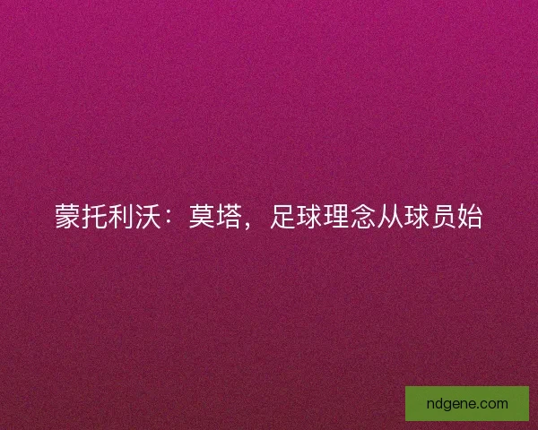 蒙托利沃:莫塔,足球理念从球员始 蒙托利沃:莫塔,足球理念从球员始