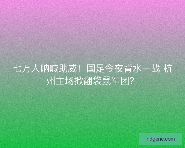 七万人呐喊助威!国足今夜背水一战 杭州主场掀翻袋鼠军团? 七万人呐喊助威!国足今夜背水一战 杭州主场掀翻袋鼠军团?