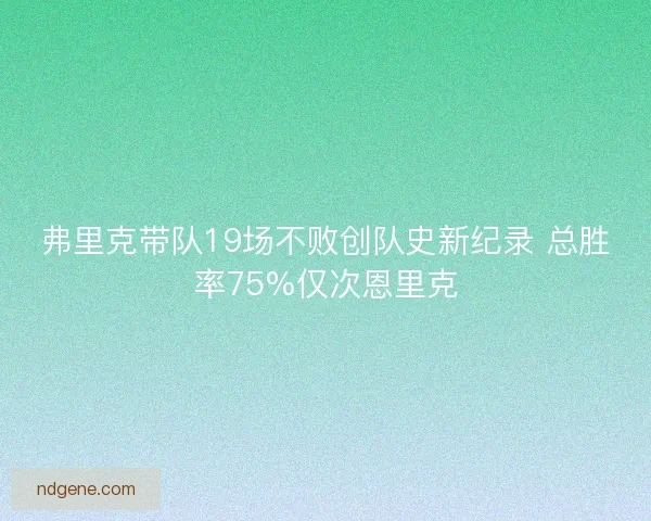 弗里克带队19场不败创队史新纪录 总胜率75%仅次恩里克 弗里克带队19场不败创队史新纪录 总胜率75%仅次恩里克