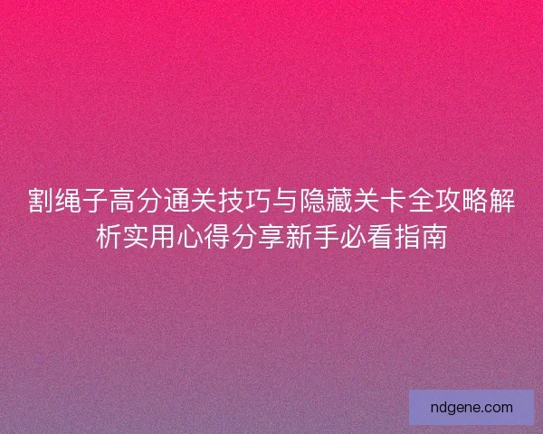 割绳子高分通关技巧与隐藏关卡全攻略解析实用心得分享新手必看指南