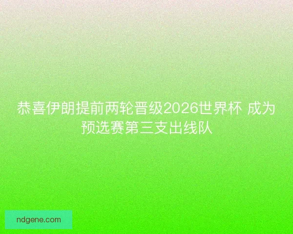 恭喜伊朗提前两轮晋级2026世界杯 成为预选赛第三支出线队