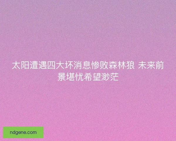 太阳遭遇四大坏消息惨败森林狼 未来前景堪忧希望渺茫