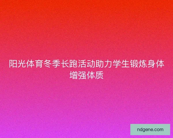 阳光体育冬季长跑活动助力学生锻炼身体增强体质 阳光体育冬季长跑活动助力学生锻炼身体增强体质
