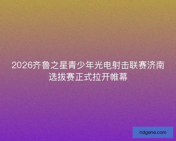 2026齐鲁之星青少年光电射击联赛济南选拔赛正式拉开帷幕